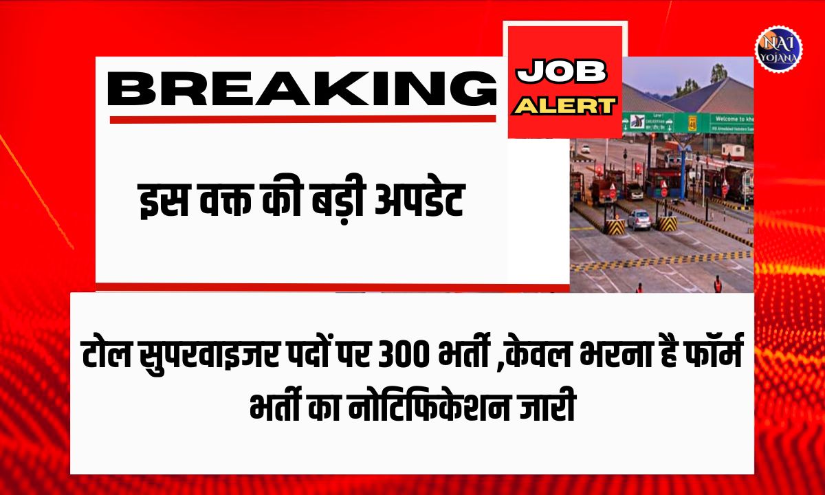 Toll Supervisor Recruitment : 300 पदों के लिए आवेदन प्रक्रिया शुरू, केवल भरना है फॉर्म 1 Toll Supervisor Recruitment